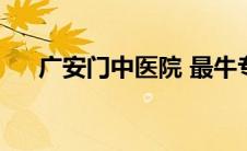 广安门中医院 最牛专家 广安门中医院 