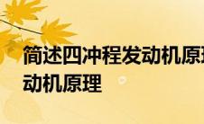 简述四冲程发动机原理及特点 简述四冲程发动机原理 