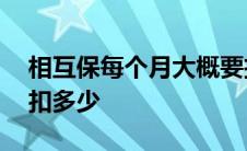 相互保每个月大概要扣多少钱 相互保一个月扣多少 