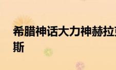 希腊神话大力神赫拉克勒斯 大力神赫拉克勒斯 