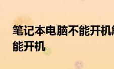 笔记本电脑不能开机解决方法 笔记本电脑不能开机 