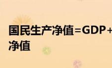 国民生产净值=GDP+国外的净产值 国民生产净值 