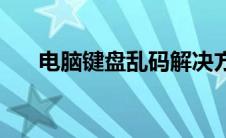 电脑键盘乱码解决方法 电脑键盘乱码 