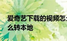 爱奇艺下载的视频怎么导出来 爱奇艺缓存怎么转本地 