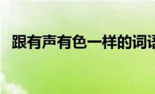 跟有声有色一样的词语 有声有色类似词语 