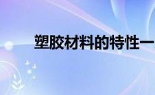 塑胶材料的特性一览表 塑料的特性 