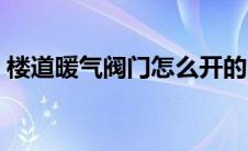 楼道暖气阀门怎么开的 楼道暖气阀门怎么开 