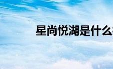 星尚悦湖是什么档次 星尚悦湖 