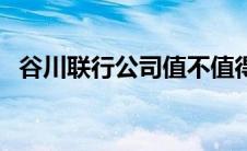 谷川联行公司值不值得去 谷川联行怎么样 