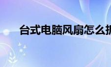 台式电脑风扇怎么拆 电脑风扇怎么拆 