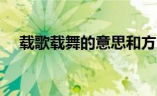 载歌载舞的意思和方法 载歌载舞的意思 