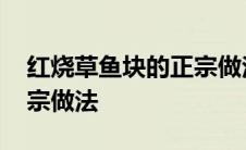 红烧草鱼块的正宗做法窍门 红烧草鱼块的正宗做法 