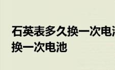 石英表多久换一次电池60块贵吗 石英表多久换一次电池 