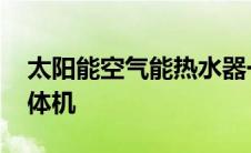 太阳能空气能热水器一体机 空气能热水器一体机 