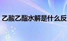 乙酸乙酯水解是什么反应类型 乙酸乙酯水解 