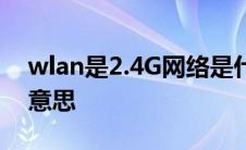 wlan是2.4G网络是什么意思 4g网络是什么意思 