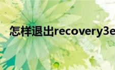 怎样退出recovery3e 退出recovery模式 