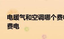 电暖气和空调哪个费电啊 电暖气和空调哪个费电 