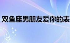 双鱼座男朋友爱你的表现 男朋友爱你的表现 