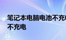 笔记本电脑电池不充电怎么回事 笔记本电池不充电 