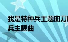 我是特种兵主题曲刀郎永远的兄弟 我是特种兵主题曲 