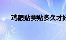 鸡眼贴要贴多久才好 鸡眼贴要贴多久 