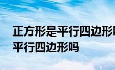 正方形是平行四边形吗这句话对吗 正方形是平行四边形吗 