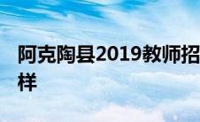 阿克陶县2019教师招聘 阿克陶县当老师怎么样 