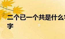 二个已一个共是什么字 本人合二为一是什么字 