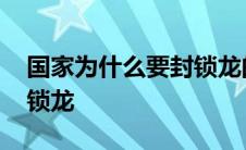 国家为什么要封锁龙的原因 国家为什么要封锁龙 