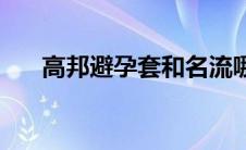 高邦避孕套和名流哪个好 高邦避孕套 