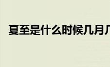 夏至是什么时候几月几日 夏至是什么意思 