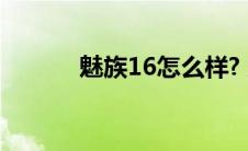 魅族16怎么样? 魅族16怎么样 