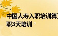 中国人寿入职培训算正式入职吗 中国人寿入职3天培训 