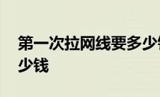 第一次拉网线要多少钱呢 第一次拉网线要多少钱 