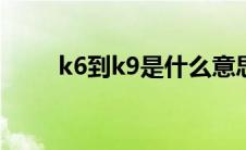 k6到k9是什么意思 k9是什么意思 