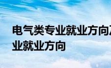 电气类专业就业方向及前景及工资 电气类专业就业方向 