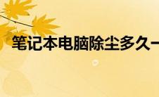 笔记本电脑除尘多久一次 笔记本电脑除尘 