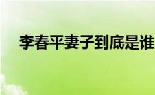 李春平妻子到底是谁 李春平的妻子是谁 