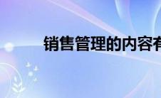 销售管理的内容有哪些 销售管理 