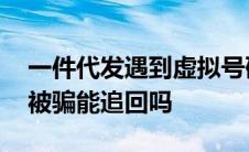 一件代发遇到虚拟号码怎么去拍单 刷虚拟单被骗能追回吗 