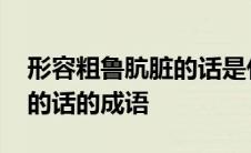 形容粗鲁肮脏的话是什么言什么语 粗鲁肮脏的话的成语 