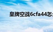 皇牌空战6cfa44怎么解锁 皇牌空战6 