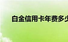 白金信用卡年费多少 信用卡年费多少 