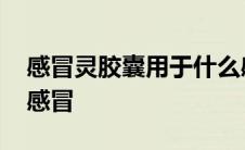 感冒灵胶囊用于什么感冒 感冒灵胶囊治什么感冒 