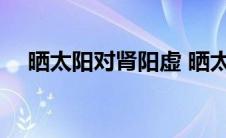 晒太阳对肾阳虚 晒太阳对肾虚有好处吗 