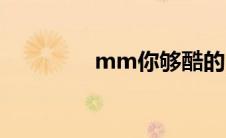 mm你够酷的 mm你够酷 