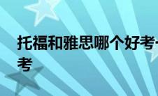 托福和雅思哪个好考一些 托福和雅思哪个好考 