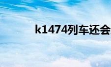 k1474列车还会运行吗 k1474 