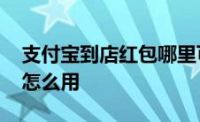 支付宝到店红包哪里可以用 支付宝到店红包怎么用 